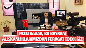 Fazlı Barak, Bu Bayram Alışkanlıklarımızdan Feragat Edeceğiz