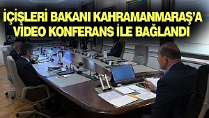 İçişleri Bakanı Kahramanmaraş’a Video Konferans İle Bağlandı