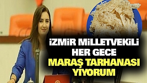 İzmir Milletvekili: Her Gece Maraş Tarhanası Yiyorum
