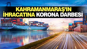 Kahramanmaraş’ın İhracatına Korona Darbesi