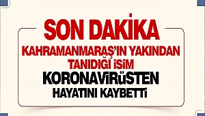 Kahramanmaraş'ın Yakından Tanıdığı İsim Koronavirüsten Hayatını Kaybetti