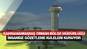 Kahramanmaraş Orman Bölge Müdürlüğü İnsansız Gözetleme Kuleleri Kuruyor
