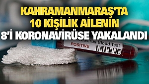 Kahramanmaraş’ta 10 Kişilik Ailenin 8’i Koronavirüse Yakalandı