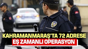 Kahramanmaraş’ta 72 Adrese Eş Zamanlı Operasyon