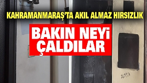 Kahramanmaraş'ta Akıl Almaz Hırsızlık
