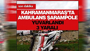 Kahramanmaraş’ta Ambulans Şarampole Yuvarlandı: 3 Yaralı