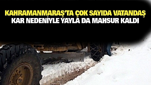 Kahramanmaraş’ta Çok Sayıda Vatandaş Kar Nedeniyle Yayla Da Mahsur Kaldı