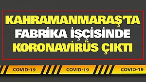 Kahramanmaraş’ta Fabrika İşçisinde Koronavirüs Çıktı