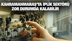 Kahramanmaraş’ta İplik Sektörü Zor Durumda Kalabilir