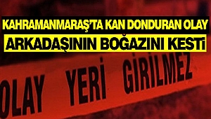 Kahramanmaraş’ta Kan Donduran Olay: Arkadaşının Boğazını Kesti