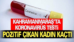 Kahramanmaraş’ta Koronavirüs Testi Pozitif Çıkan Kadın Kaçtı
