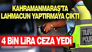 Kahramanmaraş’ta Lahmacun Yaptırmaya Çıktı, 4 Bin Lira Ceza Yedi