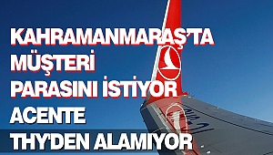 Kahramanmaraş’ta Müşteri Parasını İstiyor Acente THY'den Alamıyor