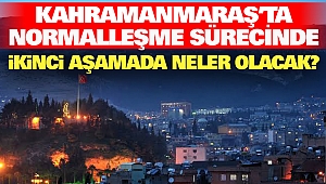 Kahramanmaraş'ta normalleşme sürecinde ikinci aşamada neler olacak?