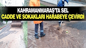 Kahramanmaraş’ta Sel Cadde Ve Sokakları Harabeye Çevirdi