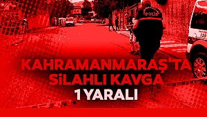 Kahramanmaraş’ta Silahlı Kavga
