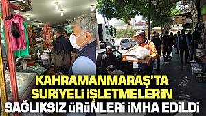 Kahramanmaraş’ta Suriyeli İşletmelerin Sağlıksız Ürünleri İmha Edildi