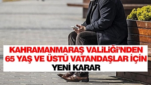 Kahramanmaraş Valiliği’nden 65 Yaş Ve Üstü Vatandaşlar İçin Yeni Karar