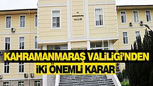 Kahramanmaraş Valiliği’nden İki Önemli Karar