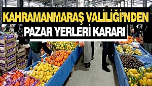 Kahramanmaraş Valiliği’nden Pazar Yerleri Kararı