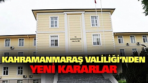 Kahramanmaraş Valiliği’nden Yeni Kararlar