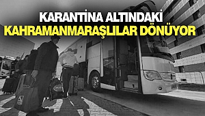 Karantina Altındaki Kahramanmaraşlılar Dönüyor