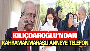 Kılıçdaroğlu’ndan Kahramanmaraşlı Anneye Telefon