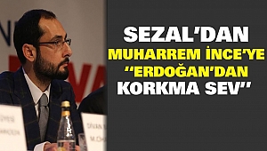 Sezal’dan Muharrem İnce’ye “Erdoğan’dan Korkma Sev”