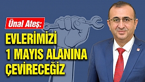 Ünal Ateş: Evlerimizi 1 Mayıs Alanına Çevireceğiz