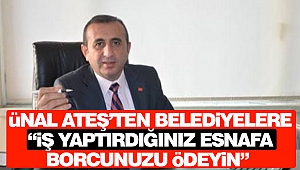 Ünal Ateş’ten Belediyelere “İş Yaptırdığınız Esnafa Borcunuzu Ödeyin”