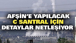 Afşin'e Yapılacak C Santral İçin Detaylar Netleşiyor