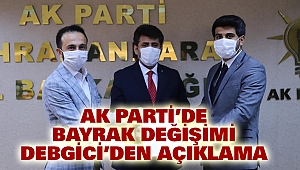 Ak Parti’de Bayrak Değişimi: Debgici’den Açıklama