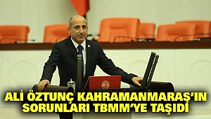 Ali Öztunç Kahramanmaraş'ın Sorunlarını TBMM'ye Taşıdı