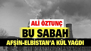 Ali öztunç: Bu Sabah Afşin-Elbistan'a Kül Yağdı