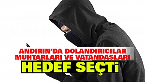 Andırın’da Dolandırıcılar Muhtarları ve Vatandaşları Hedef Seçti