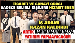 Artık Kahramanmaraş’a Yatırım Yapmayacağım