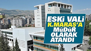 Eski Vali, Kahramanmaraş'a Müdür Olarak Atandı