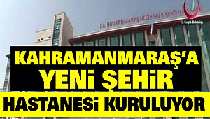 Kahramanmaraş’a Yeni Şehir Hastanesi Kuruluyor