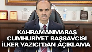Kahramanmaraş Cumhuriyet Başsavcısı İlker Yazıcı’dan Açıklama