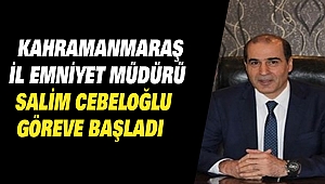 Kahramanmaraş İl Emniyet Müdürü Salim Cebeloğlu Göreve Başladı