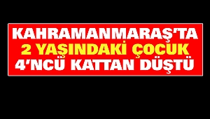 Kahramanmaraş'ta 2 Yaşındaki Çocuk 4'ncü Kattan Düştü