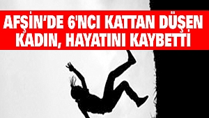 Kahramanmaraş'ta 6'ncı Kattan Düşen Kadın, Hayatını Kaybetti