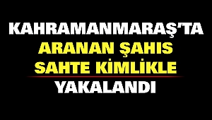 Kahramanmaraş’ta Aranan Şahıs Sahte Kimlikle Yakalandı