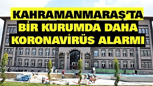 Kahramanmaraş'ta Bir Kurumda Daha Koronavirüs Alarmı