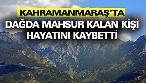 Kahramanmaraş’ta Dağda Mahsur Kalan Kişi Hayatını Kaybetti