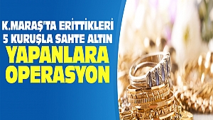 Kahramanmaraş’ta Erittikleri 5 Kuruşla Sahte Altın Yapanlara Operasyon