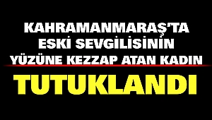 Kahramanmaraş'ta Eski Sevgilisinin Yüzüne Kezzap Atmıştı