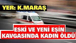 Kahramanmaraş’ta Eski Ve Yeni Eşin Kavgasında Kadın Öldü