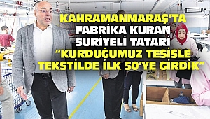 Kahramanmaraş'ta Fabrika Kuran Suriyeli Tatari: Kurduğumuz Tesisle Tekstilde İlk 50'ye Girdik