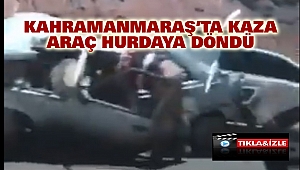 Kahramanmaraş’ta Feci Kaza: Araç Hurdaya Döndü